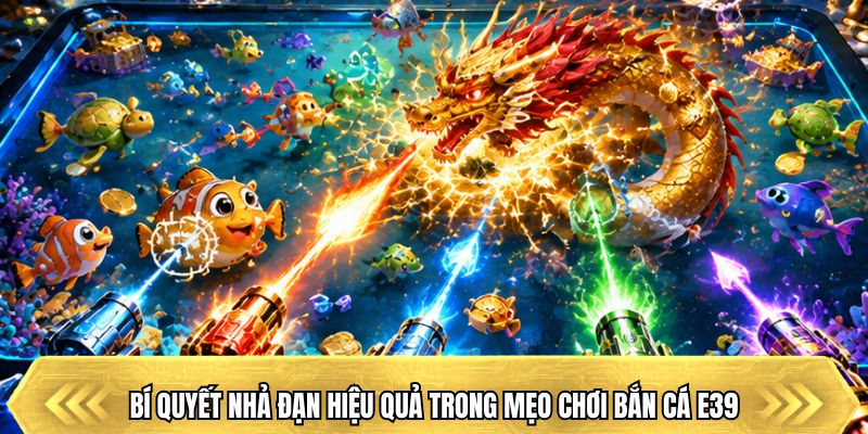 Bí quyết nhả đạn hiệu quả trong mẹo chơi bắn cá E39