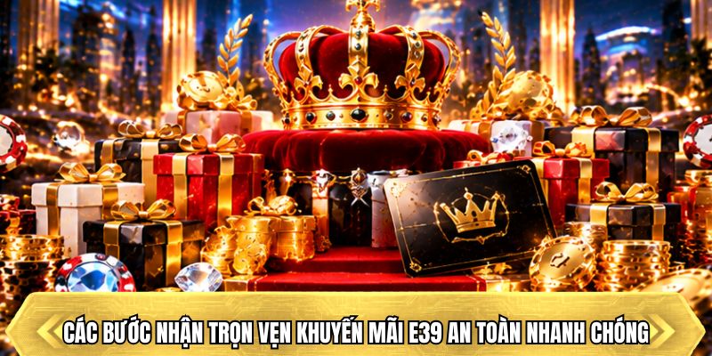 Các bước nhận trọn vẹn khuyến mãi E39 an toàn nhanh chóng