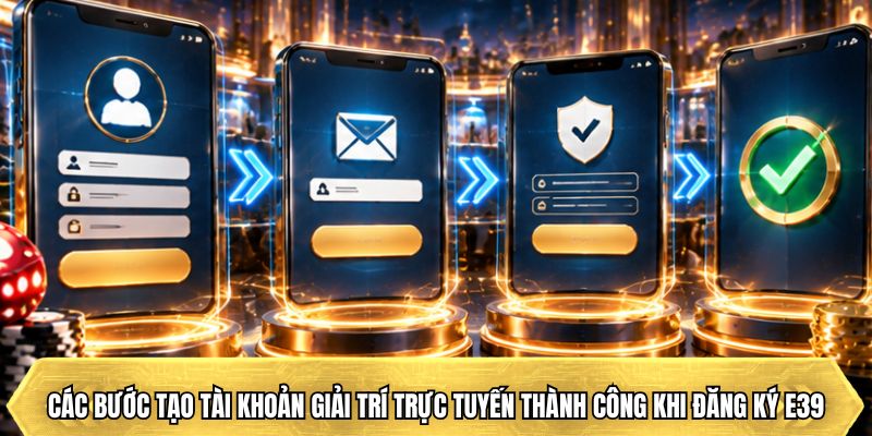 các bước tạo tài khoản giải trí trực tuyến thành công khi đăng ký E39