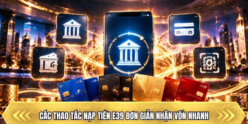 Các thao tác nạp tiền E39 đơn giản nhận vốn nhanh