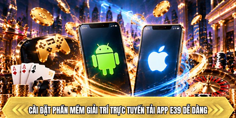 Cài đặt phần mềm giải trí trực tuyến tải app E39 dễ dàng