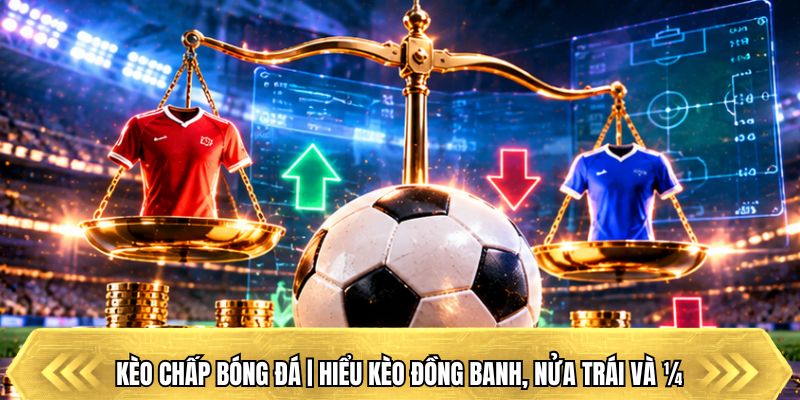 Kèo Chấp Bóng Đá | Hiểu Kèo Đồng Banh, Nửa Trái Và ¼