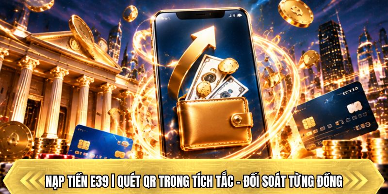Nạp Tiền E39 | Quét QR Trong Tích Tắc - Đối Soát Từng Đồng