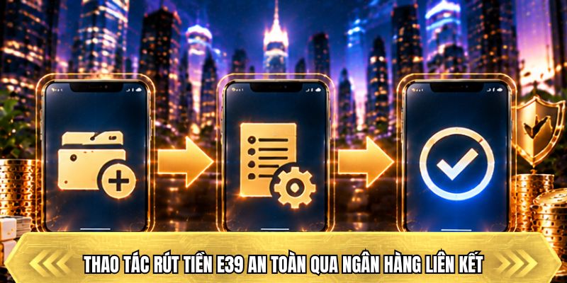 Thao tác rút tiền E39 an toàn qua ngân hàng liên kết