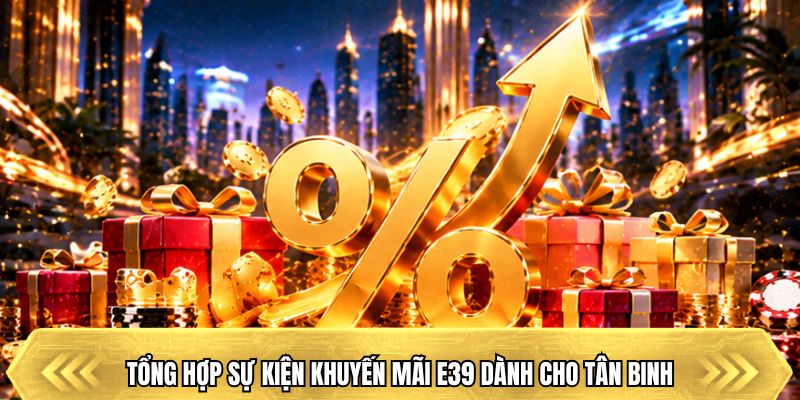 Tổng hợp sự kiện khuyến mãi E39 dành cho tân binh