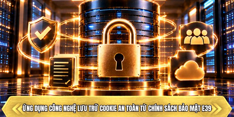 Ứng dụng công nghệ lưu trữ cookie an toàn từ chính sách bảo mật E39